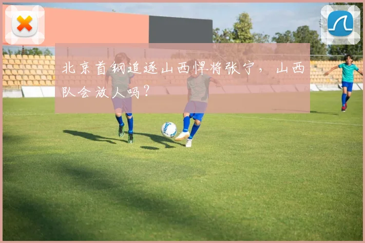 北京首钢追逐山西悍将张宁，山西队会放人吗？