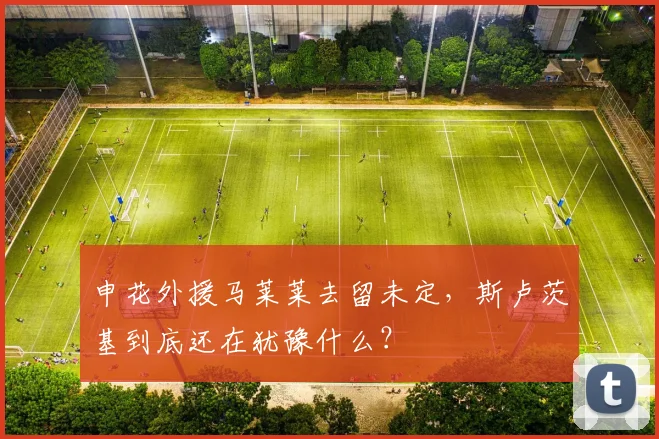 申花外援马莱莱去留未定，斯卢茨基到底还在犹豫什么？