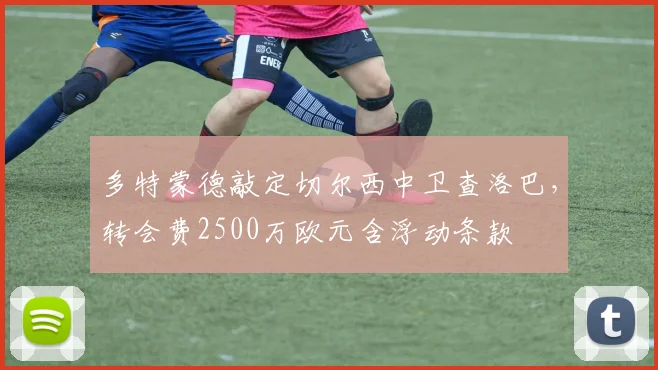 多特蒙德敲定切尔西中卫查洛巴，转会费2500万欧元含浮动条款