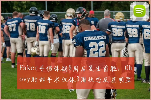 Faker手伤休战8周后复出首胜，Chovy肘部手术仅休3周状态反差明显